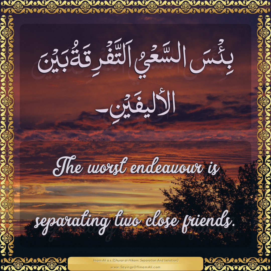 The worst endeavour is separating two close friends.